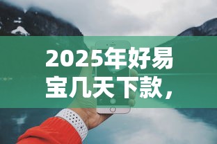 2025年好易宝几天下款，分享五个有什么好贷款的平台