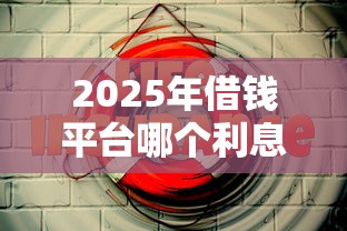 2025年借钱平台哪个利息最低安全千元？推荐5个无视黑白的网贷软件