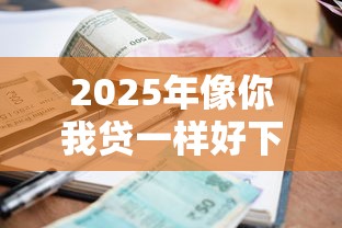 2025年像你我贷一样好下款？试试这5个贷款平台额度高利息低