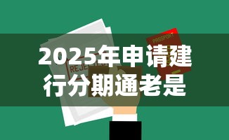 2025年申请建行分期通老是被拒，推荐五个最新网贷口子今日整理这五个平台