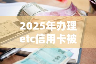 2025年办理etc信用卡被拒，试试这5个不看征信的小额贷款平台