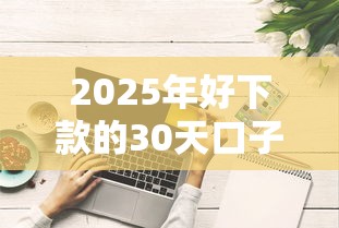 2025年好下款的30天口子：整理5个风控评分不足能下款的平台