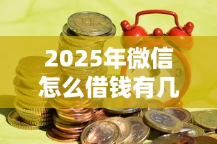 2025年微信怎么借钱有几种，罗列五个黑户急需三万秒到的的平台