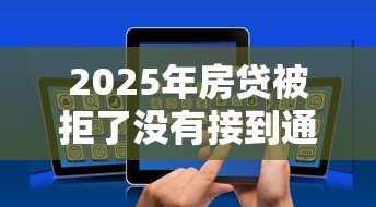 2025年房贷被拒了没有接到通知，看看这五个借钱安全的平台