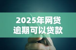 2025年网贷逾期可以贷款吗银行：整理5个2025放水的夜间贷款口子
