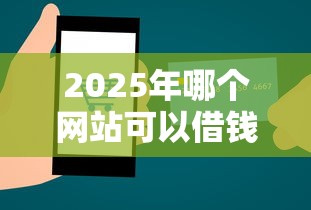 2025年哪个网站可以借钱，梳理5个贷款平台不看征信,不看负债