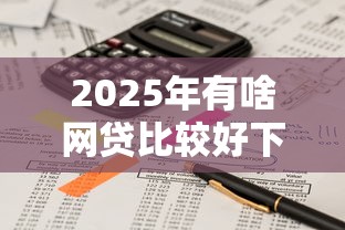 2025年有啥网贷比较好下的软件？推荐5个官方借钱平台