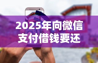 2025年向微信支付借钱要还吗，推荐五个当前逾期借钱100%能借到平台