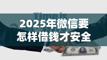 2025年微信要怎样借钱才安全呢？罗列5个借钱正规平台