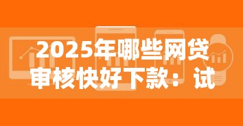 2025年哪些网贷审核快好下款：试试这五个黑户无条件下款的软件