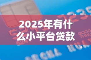 2025年有什么小平台贷款好下款?看看这5个和信用飞一样好下款的口子 2025年有什么小平台贷款好下款?看看这5个和信用飞一样好下款的口子