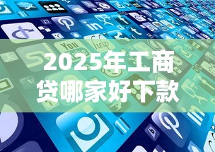 2025年工商贷哪家好下款多点？看看这五个平台借钱好借