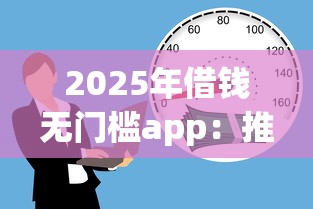 2025年借钱无门槛app：推荐五个借款平台借钱容易通过
