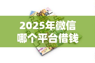 2025年微信哪个平台借钱的快，罗列五个借款平台贷款快
