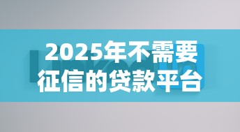 2025年不需要征信的贷款平台:公布5个手机分期贷款平台 2025年不需要征信的贷款平台:公布5个手机分期贷款平台