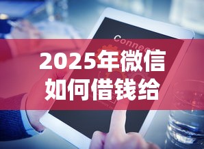 2025年微信如何借钱给人用，整合五个黑户当天可以借到二万的平台