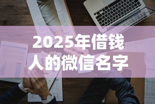 2025年借钱人的微信名字叫什么？试试这五个靠谱借钱利器