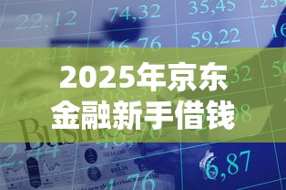2025年京东金融新手借钱:整合五个15天的口子 2025年京东金融新手借钱:整合五个15天的口子