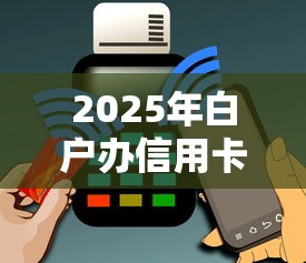 2025年白户办信用卡不通过：罗列5个平台借钱不看征信好下款的
