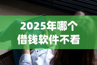 2025年哪个借钱软件不看征信就能通过：看看这五个可以借钱不用审核的app