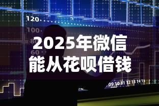 2025年微信能从花呗借钱吗：整合5个大数据不好平台可以借钱