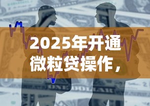 2025年开通微粒贷操作，整合五个不用面签和芝麻分的贷款平台
