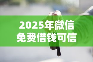 2025年微信免费借钱可信吗，推荐5个大学生网贷平台