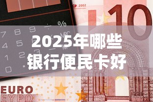 2025年哪些银行便民卡好下款的？整理5个借钱平台好借