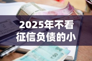 2025年不看征信负债的小额？罗列五个500元借款平台好借钱