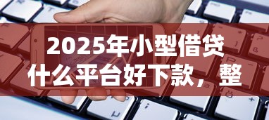 2025年小型借贷什么平台好下款，整理五个快速小额贷款平台