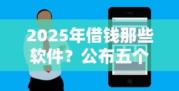 2025年借钱那些软件？公布五个急用小钱不求征信流水轻松贷的口子
