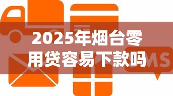 2025年烟台零用贷容易下款吗？梳理5个企业信用贷款平台