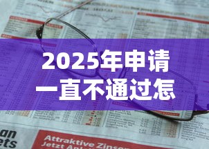 2025年申请一直不通过怎么办啊，分享5个网上小额贷款平台好