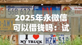 2025年永微信可以借钱吗：试试这5个征信花必过的平台