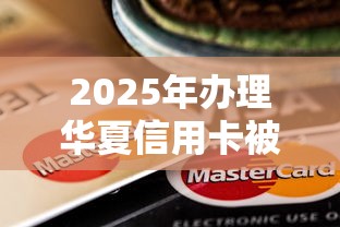 2025年办理华夏信用卡被拒：看看这五个被贷款平台骗了怎么办