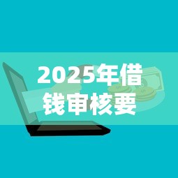 2025年借钱审核要求上微信：整理五个黑户借钱的平台100%能借