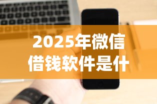 2025年微信借钱软件是什么,试试这五个黑户能下款的app 2025年微信借钱软件是什么,试试这五个黑户能下款的app