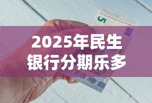2025年民生银行分期乐多久到账？整理五个18岁能借钱的平台