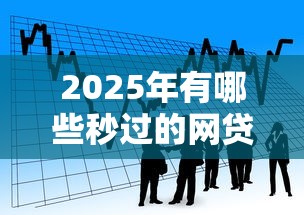 2025年有哪些秒过的网贷平台，看看这5个贷款平台借钱容易又正规