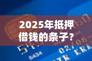 2025年抵押借钱的条子？试试这5个杭银消金是贷款平台
