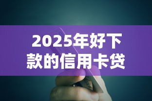 2025年好下款的信用卡贷还：公布5个十八岁贷款平台