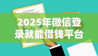 2025年微信登录就能借钱平台吗，梳理5个黑户也行借款的软件