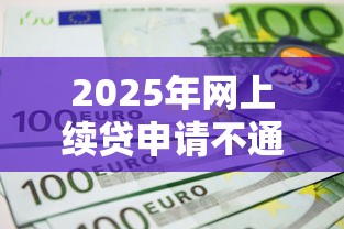 2025年网上续贷申请不通过：公布五个贷款容易过的平台