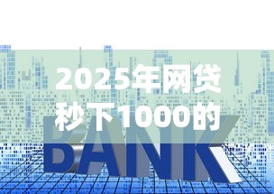 2025年网贷秒下1000的口子？公布5个低利率的贷款软件