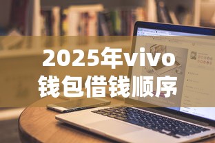 2025年vivo钱包借钱顺序,公布五个无条件放款的平台网站 2025年vivo钱包借钱顺序,公布五个无条件放款的平台网站