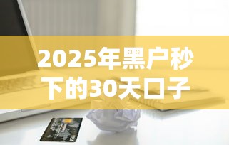 2025年黑户秒下的30天口子有吗:看看这五个急用钱无视一切必下款的口子 2025年黑户秒下的30天口子有吗:看看这五个急用钱无视一切必下款的口子