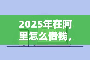 2025年在阿里怎么借钱，罗列5个手机号码贷款平台