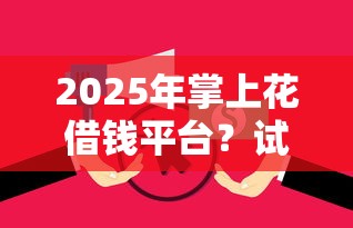 2025年掌上花借钱平台？试试这5个平台黑户可以借到钱呢