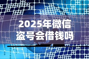 2025年微信盗号会借钱吗？公布5个所有贷款平台