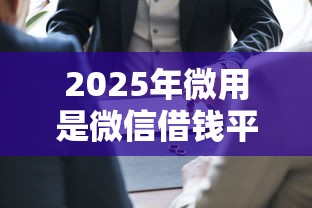 2025年微用是微信借钱平台吗？看看这5个真正无视逾期大数据的网贷口子